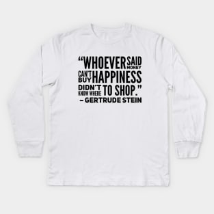 Whoever said money don't buy happiness didn't know where to shop Gertude Stein Quote Kids Long Sleeve T-Shirt